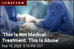 &#39;This Is Not Medical Treatment. This Is Abuse&#39;