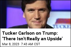 Tucker Carlson on Trump: &#39;There Isn&#39;t Really an Upside&#39;
