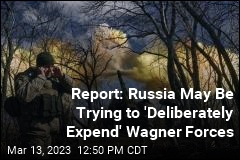 Report: Russia May Be Trying to &#39;Deliberately Expend&#39; Wagner Forces