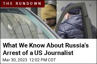 What We Know About Russia&#39;s Arrest of a US Journalist
