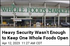 Heavy Security Wasn&#39;t Enough to Keep One Whole Foods Open