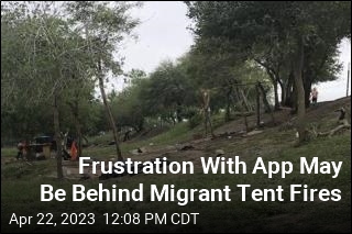 Frustration With App May Be Behind Migrant Tent Fires