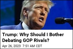 Trump: Why Should I Bother Debating GOP Rivals?