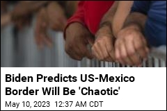 Biden Predicts US-Mexico Border Will Be &#39;Chaotic&#39;