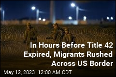 Migrants Rushed Across Border in the Hours Before Title 42 Expired