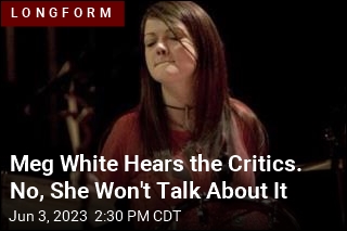 Meg White Hears the Critics. No, She Won&#39;t Talk About It