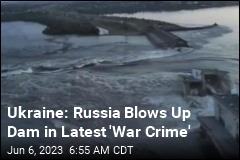 Ukraine: Russia Blows Up Dam in Latest &#39;War Crime&#39;