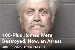 100-Plus Homes Were Destroyed. Now, an Arrest