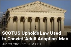 SCOTUS Upholds Law Used to Convict &#39;Adult Adoption&#39; Man