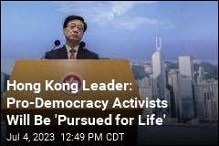 Hong Kong Leader: Pro-Democracy Activists Will Be &#39;Pursued for Life&#39;