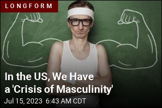 In the US, We Have a &#39;Crisis of Masculinity&#39;