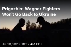 Prigozhin: Wagner Fighters Won&#39;t Go Back to Ukraine