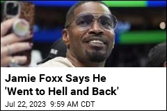Jamie Foxx Says He &#39;Went to Hell and Back&#39;