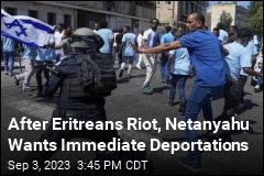 After Eritreans Riot, Netanyahu Wants Immediate Deportations