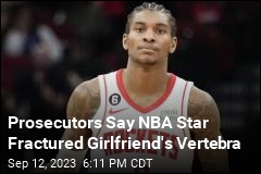 Prosecutors Say NBA Star Fractured Girlfriend&#39;s Vertebrae