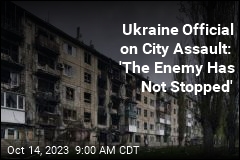 Ukraine Official on City Assault: &#39;The Enemy Has Not Stopped&#39;