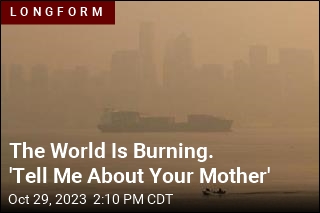 The World Is Burning. &#39;Tell Me About Your Mother&#39;