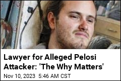Lawyer for Alleged Pelosi Attacker: &#39;The Why Matters&#39;