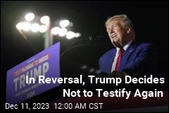 Donald Trump Does a 180, Decides Not to Testify Again