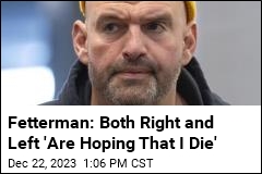 Fetterman: Both Right and Left &#39;Are Hoping That I Die&#39;
