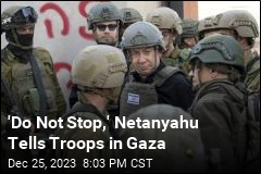 &#39;Do Not Stop,&#39; Netanyahu Tells Troops in Gaza