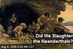 Did We Slaughter the Neanderthals?