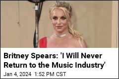 Britney Spears: &#39;I Will Never Return to the Music Industry&#39;