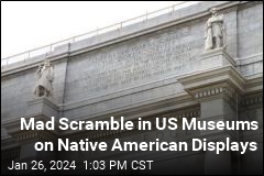 Mad Scramble in US Museums on Native American Displays