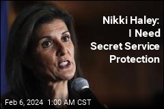 Nikki Haley: I Need Secret Service Protection