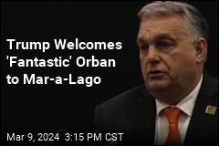Trump Welcomes &#39;Fantastic&#39; Orban to Mar-a-Lago