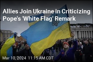Pope&#39;s &#39;White Flag&#39; Comment Upsets Ukraine, Allies