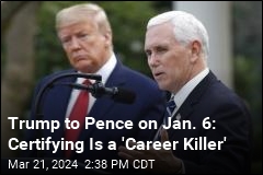 Trump to Pence on Jan. 6: Certifying Is a &#39;Career Killer&#39;