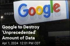 Google to Destroy &#39;Unprecedented&#39; Amount of Data