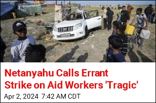 Netanyahu Calls Errant Strike on Aid Workers &#39;Tragic&#39;