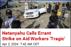 Netanyahu Calls Errant Strike on Aid Workers &#39;Tragic&#39;