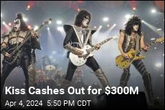 Kiss Cashes Out for $300M