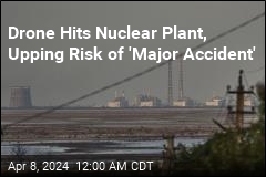 Drone Hits Nuclear Plant, Upping Risk of &#39;Major Accident&#39;