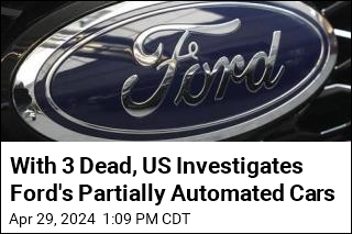 With 3 Dead, US Investigates Ford&#39;s Partially Automated Cars