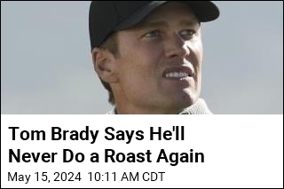 Tom Brady Says He&#39;ll Never Do a Roast Again