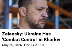 Zelensky: Ukraine Has &#39;Combat Control&#39; in Kharkiv
