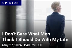 I Don&#39;t Care What Men Think I Should Do With My Life