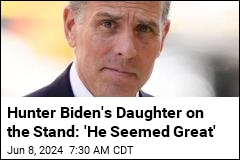 Hunter Biden&#39;s Daughter on the Stand: &#39;He Seemed Great&#39;