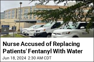 Nurse Accused of Replacing Patients&#39; Fentanyl With Water
