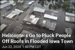 Helicopters Go to Pluck People Off Roofs in Flooded Iowa Town