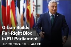 Orban Builds Far-Right Bloc for EU Parliament
