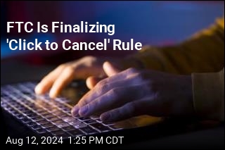 FTC Is Finalizing &#39;Click to Cancel&#39; Rule