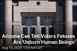 Arizona Can Tell Voters Fetuses Are &#39;Unborn Human Beings&#39;