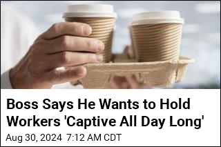 Boss Says He Wants to Hold Workers &#39;Captive All Day Long&#39;