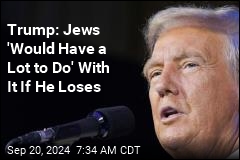 Trump: Jews &#39;Would Have a Lot to Do&#39; With It If He Loses