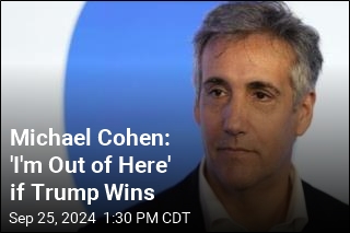 Michael Cohen: 'I'm Out of Here' if Trump Wins